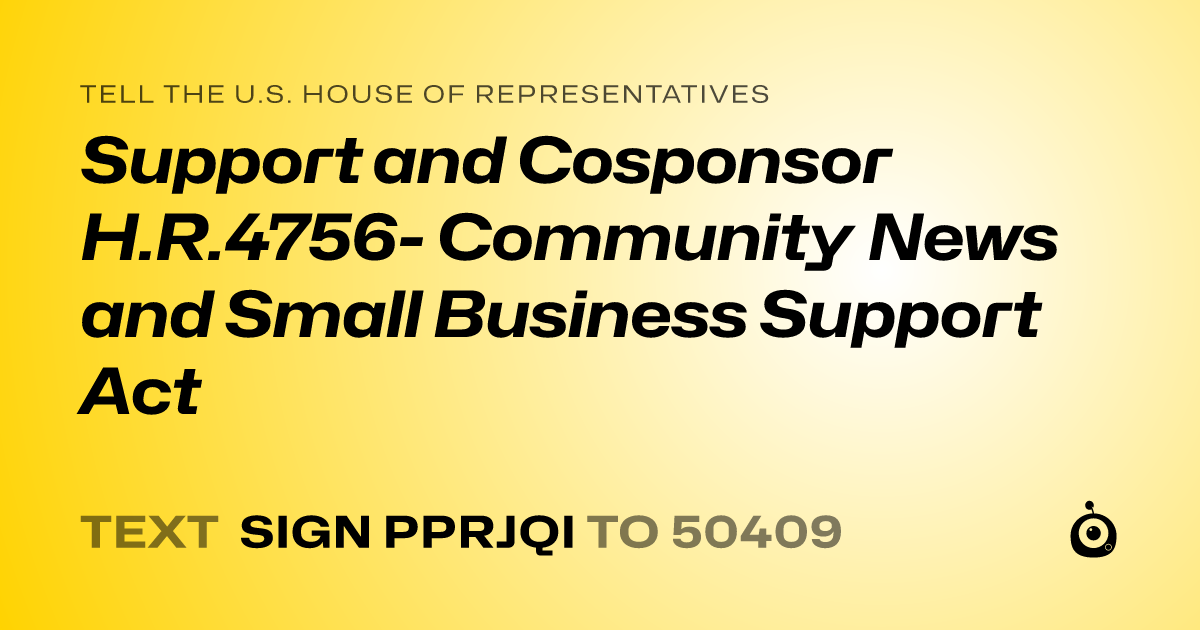 A shareable card that reads "tell the U.S. House of Representatives: Support and Cosponsor  H.R.4756- Community News and Small Business Support Act" followed by "text sign PPRJQI to 50409"