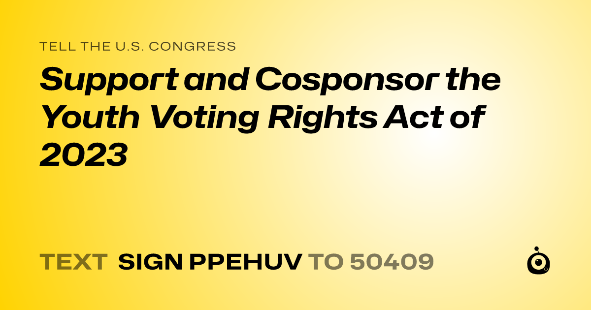 A shareable card that reads "tell the U.S. Congress: Support and Cosponsor the Youth Voting Rights Act of 2023" followed by "text sign PPEHUV to 50409"