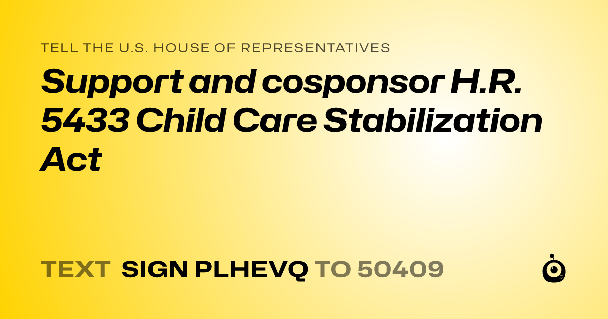 A shareable card that reads "tell the U.S. House of Representatives: Support and cosponsor H.R. 5433 Child Care Stabilization Act" followed by "text sign PLHEVQ to 50409"