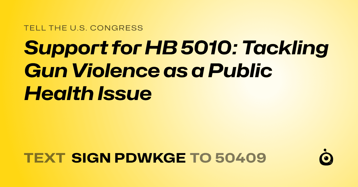 A shareable card that reads "tell the U.S. Congress: Support for HB 5010: Tackling Gun Violence as a Public Health Issue" followed by "text sign PDWKGE to 50409"