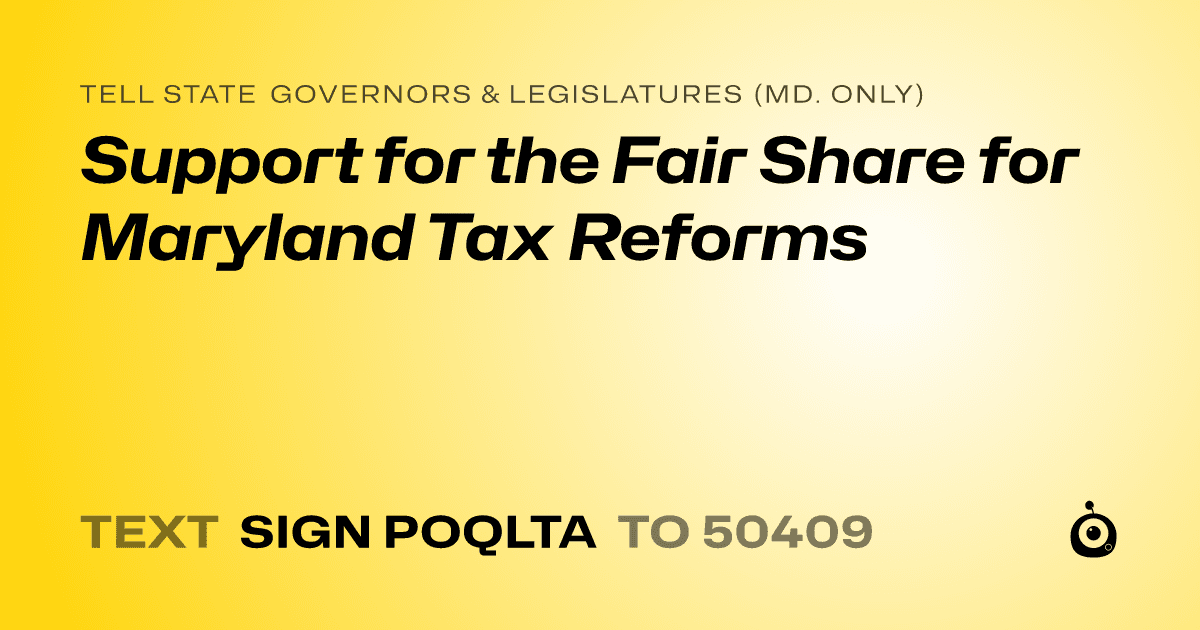 A shareable card that reads "tell State Governors & Legislatures (Md. only): Support for the Fair Share for Maryland Tax Reforms" followed by "text sign POQLTA to 50409"