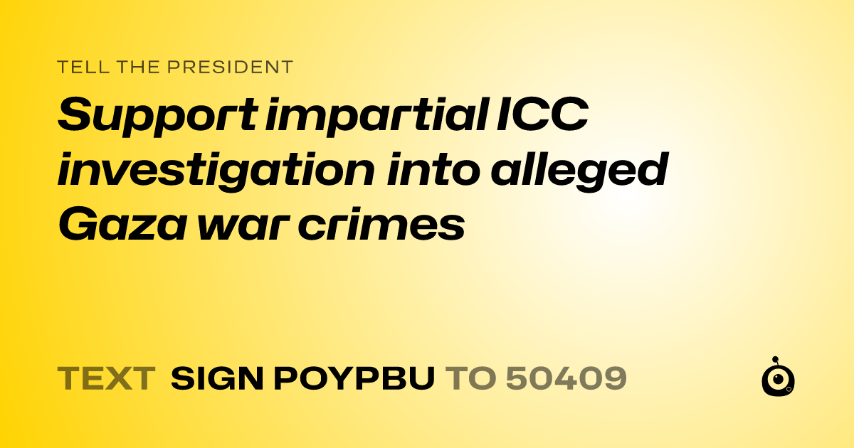 A shareable card that reads "tell the President: Support impartial ICC investigation into alleged Gaza war crimes" followed by "text sign POYPBU to 50409"