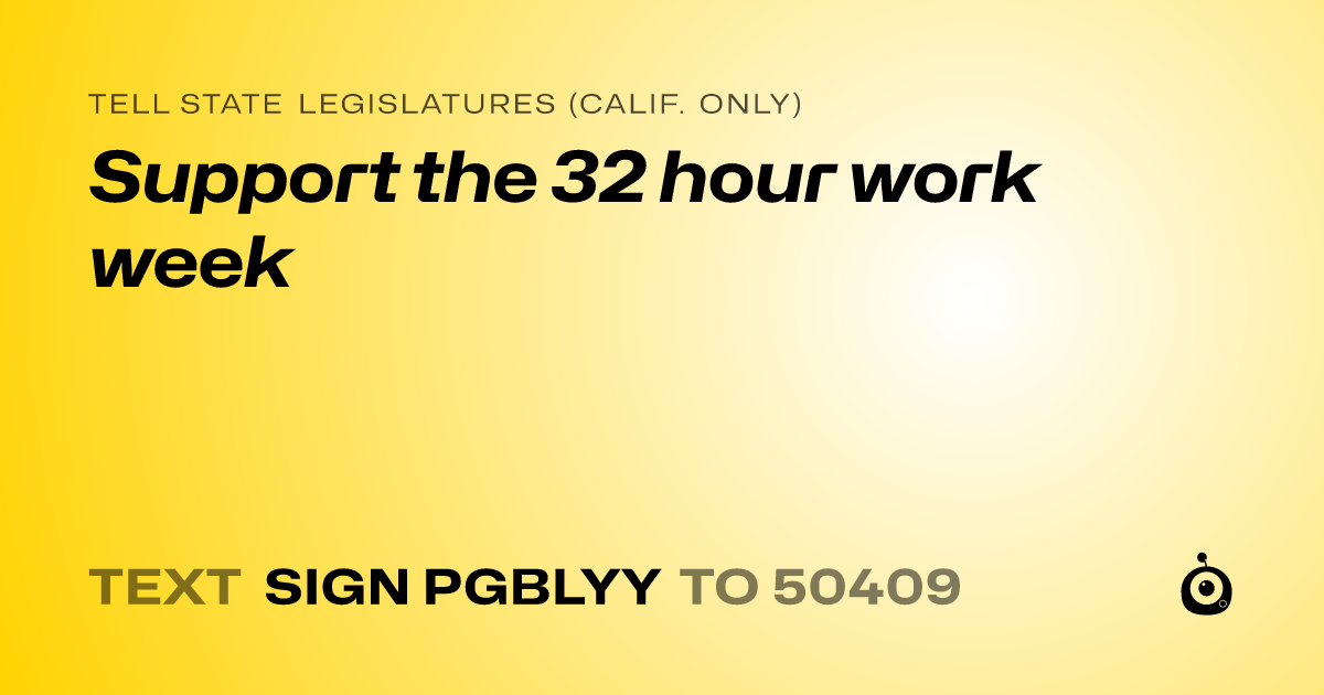 A shareable card that reads "tell State Legislatures (Calif. only): Support the 32 hour work week" followed by "text sign PGBLYY to 50409"