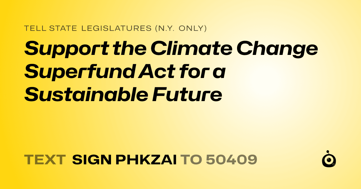 A shareable card that reads "tell State Legislatures (N.Y. only): Support the Climate Change Superfund Act for a Sustainable Future" followed by "text sign PHKZAI to 50409"