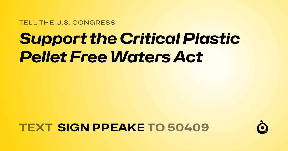 A shareable card that reads "tell the U.S. Congress: Support the Critical Plastic Pellet Free Waters Act" followed by "text sign PPEAKE to 50409"