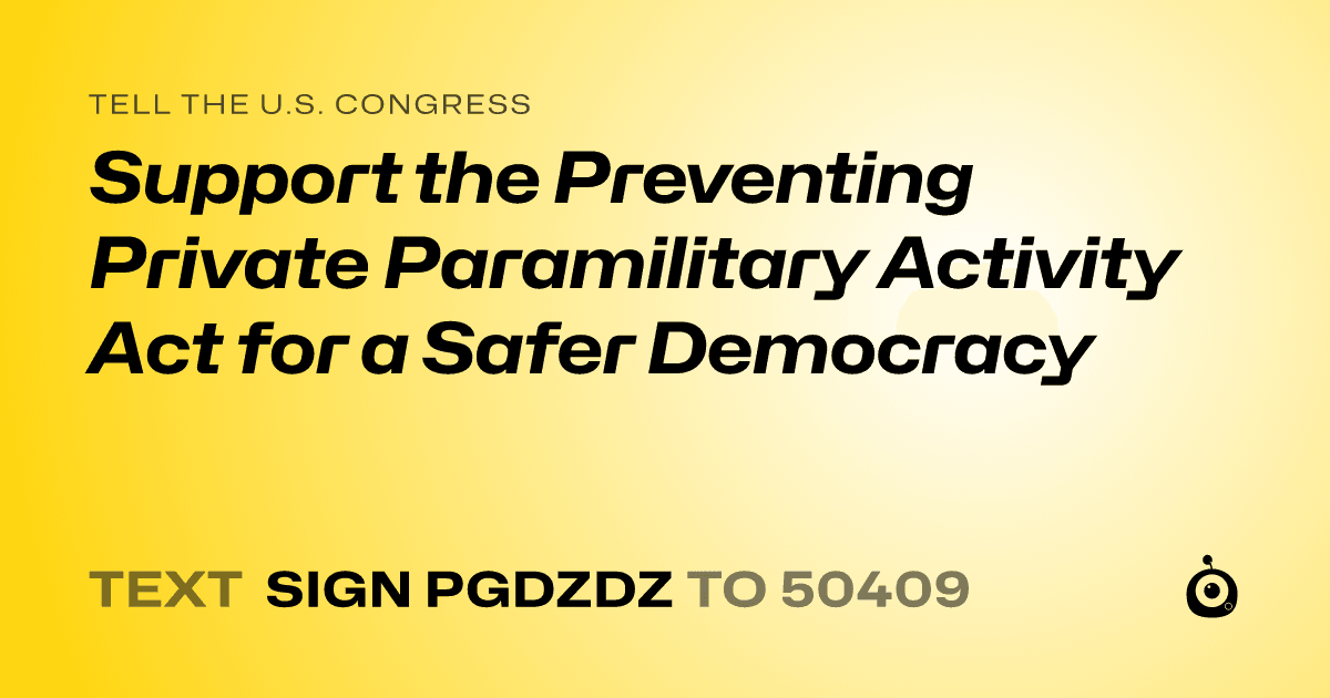 A shareable card that reads "tell the U.S. Congress: Support the Preventing Private Paramilitary Activity Act for a Safer Democracy" followed by "text sign PGDZDZ to 50409"