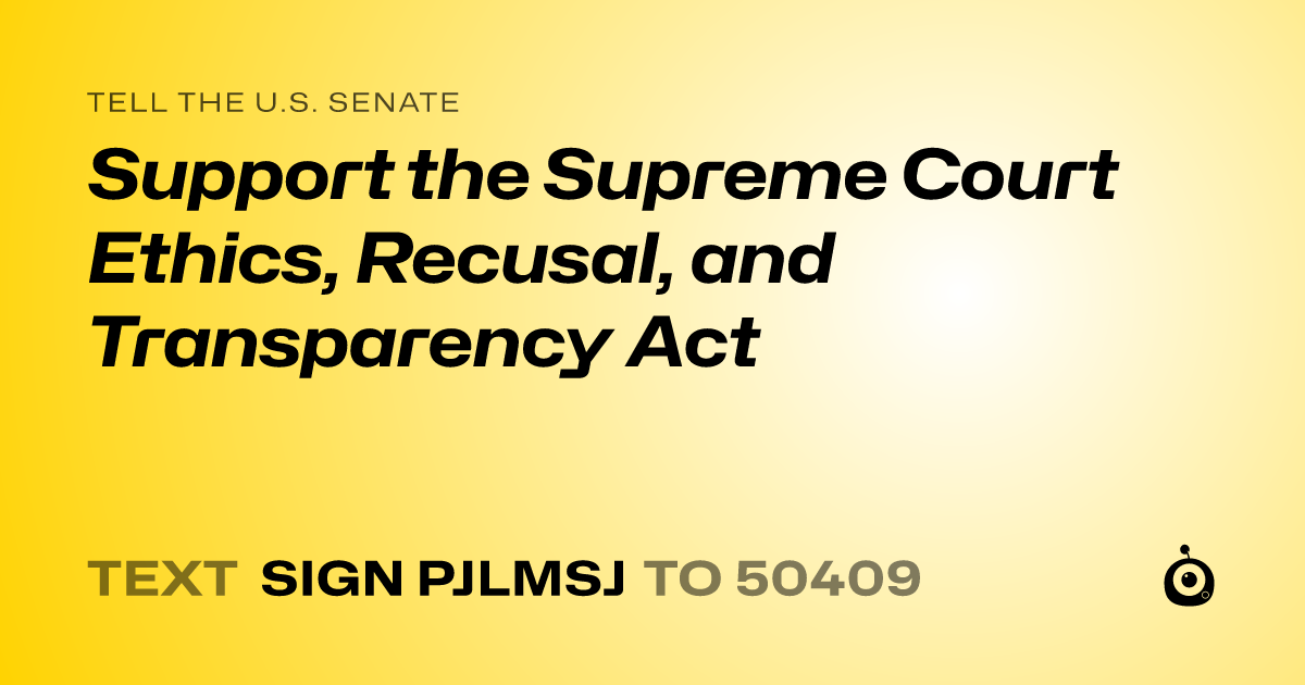 A shareable card that reads "tell the U.S. Senate: Support the Supreme Court Ethics, Recusal, and Transparency Act" followed by "text sign PJLMSJ to 50409"