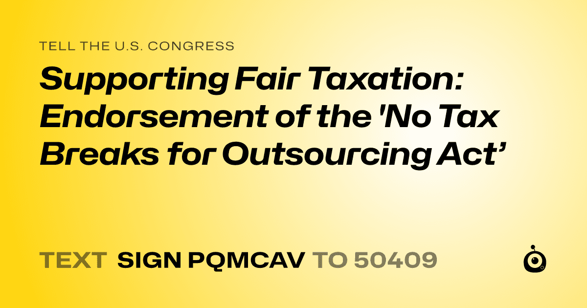 A shareable card that reads "tell the U.S. Congress: Supporting Fair Taxation: Endorsement of the 'No Tax Breaks for Outsourcing Act’" followed by "text sign PQMCAV to 50409"