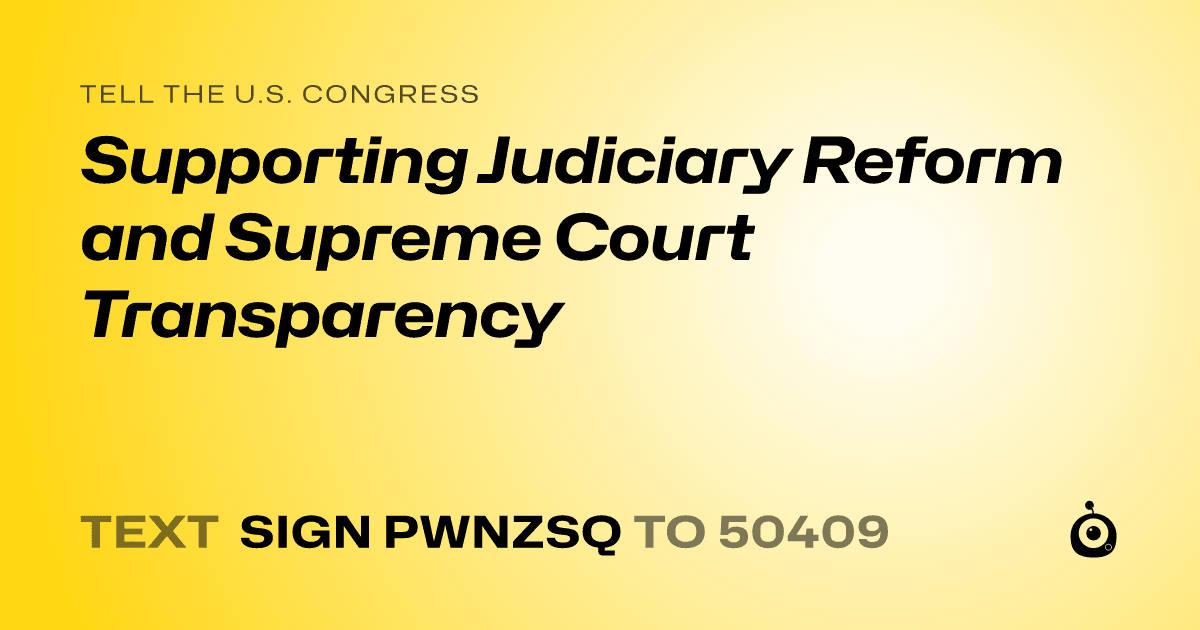 A shareable card that reads "tell the U.S. Congress: Supporting Judiciary Reform and Supreme Court Transparency" followed by "text sign PWNZSQ to 50409"