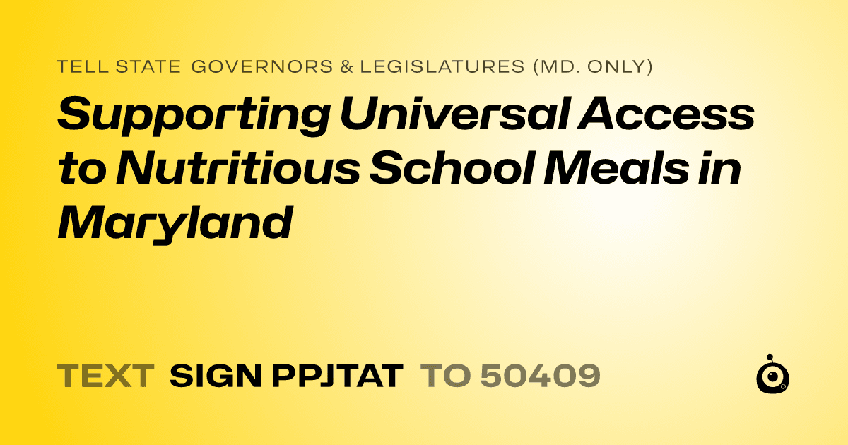 A shareable card that reads "tell State Governors & Legislatures (Md. only): Supporting Universal Access to Nutritious School Meals in Maryland" followed by "text sign PPJTAT to 50409"