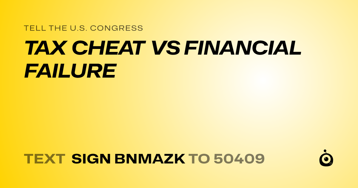 A shareable card that reads "tell the U.S. Congress: TAX CHEAT VS FINANCIAL FAILURE" followed by "text sign BNMAZK to 50409"
