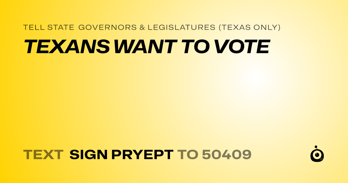 A shareable card that reads "tell State Governors & Legislatures (Texas only): TEXANS WANT TO VOTE" followed by "text sign PRYEPT to 50409"