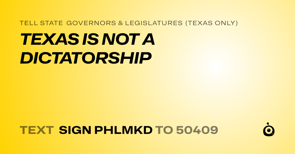 A shareable card that reads "tell State Governors & Legislatures (Texas only): TEXAS IS NOT A DICTATORSHIP" followed by "text sign PHLMKD to 50409"