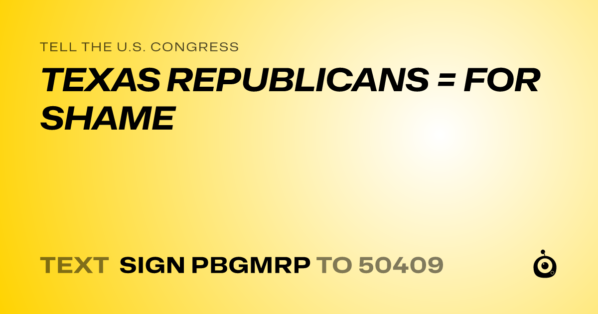A shareable card that reads "tell the U.S. Congress: TEXAS REPUBLICANS = FOR SHAME" followed by "text sign PBGMRP to 50409"