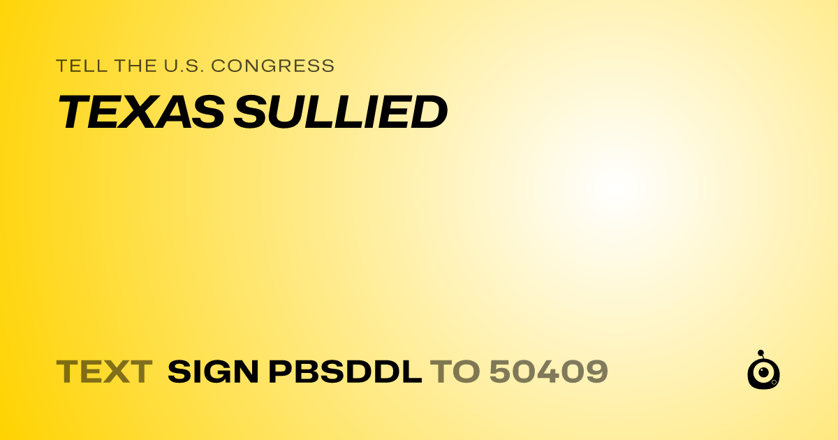 A shareable card that reads "tell the U.S. Congress: TEXAS SULLIED" followed by "text sign PBSDDL to 50409"
