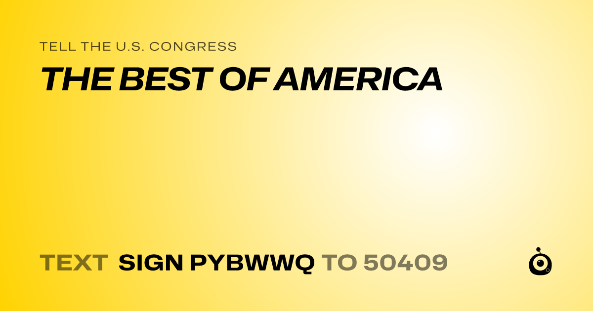 A shareable card that reads "tell the U.S. Congress: THE BEST OF AMERICA" followed by "text sign PYBWWQ to 50409"