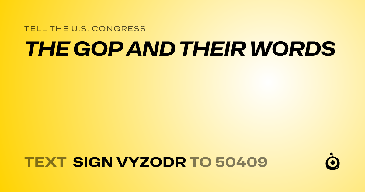 A shareable card that reads "tell the U.S. Congress: THE GOP AND THEIR WORDS" followed by "text sign VYZODR to 50409"