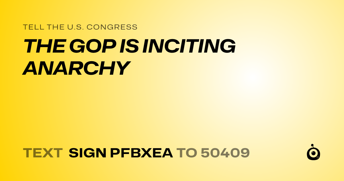 A shareable card that reads "tell the U.S. Congress: THE GOP IS INCITING ANARCHY" followed by "text sign PFBXEA to 50409"