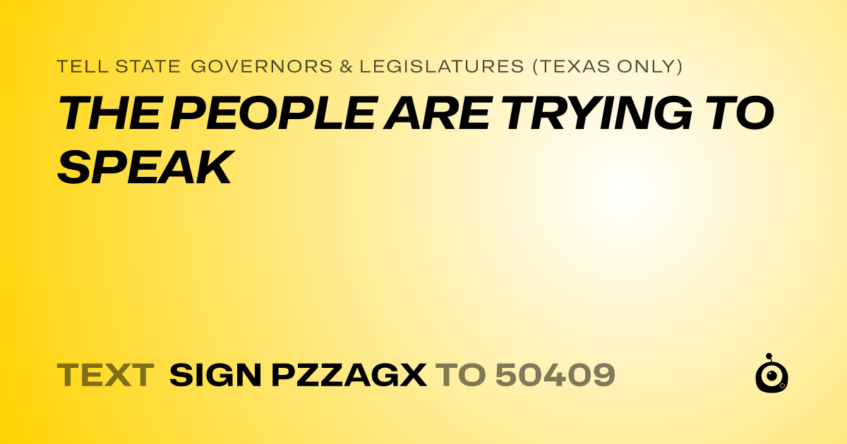 A shareable card that reads "tell State Governors & Legislatures (Texas only): THE PEOPLE ARE TRYING TO SPEAK" followed by "text sign PZZAGX to 50409"