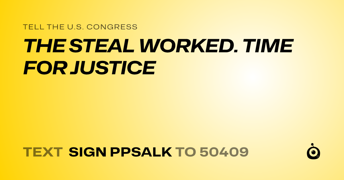 A shareable card that reads "tell the U.S. Congress: THE STEAL WORKED. TIME FOR JUSTICE" followed by "text sign PPSALK to 50409"