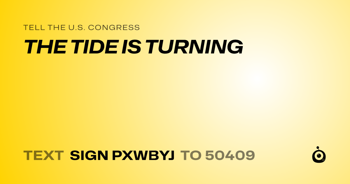 A shareable card that reads "tell the U.S. Congress: THE TIDE IS TURNING" followed by "text sign PXWBYJ to 50409"