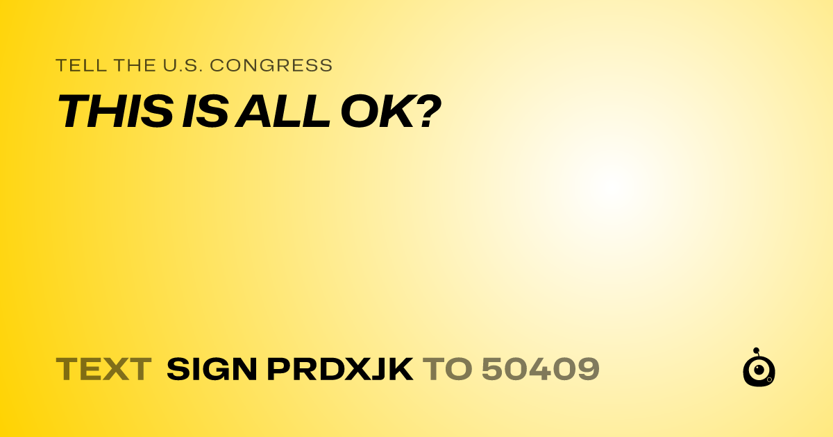 A shareable card that reads "tell the U.S. Congress: THIS IS ALL OK?" followed by "text sign PRDXJK to 50409"