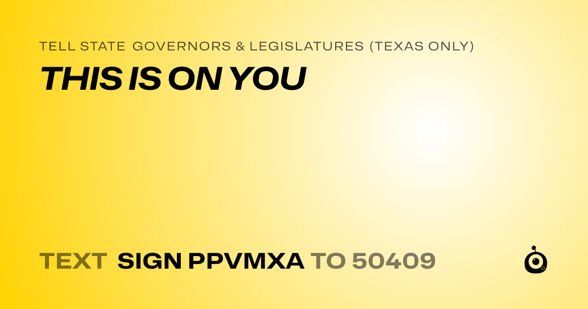 A shareable card that reads "tell State Governors & Legislatures (Texas only): THIS IS ON YOU" followed by "text sign PPVMXA to 50409"
