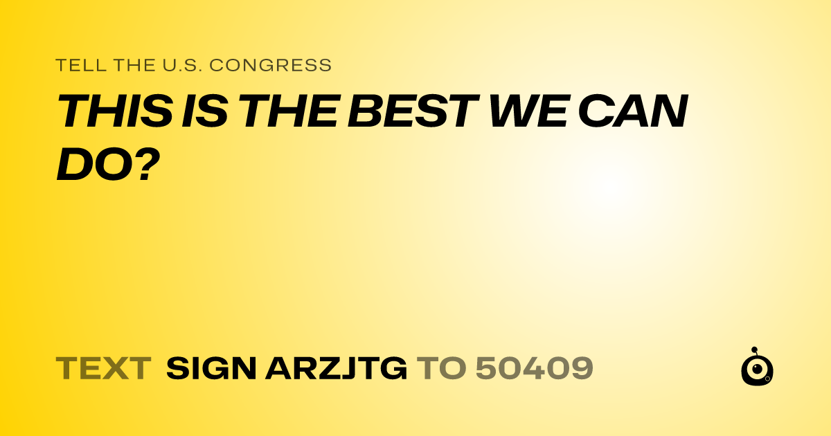 A shareable card that reads "tell the U.S. Congress: THIS IS THE BEST WE CAN DO?" followed by "text sign ARZJTG to 50409"