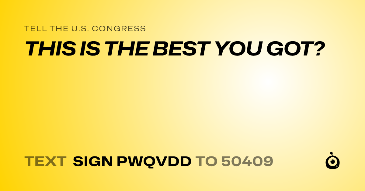 A shareable card that reads "tell the U.S. Congress: THIS IS THE BEST YOU GOT?" followed by "text sign PWQVDD to 50409"