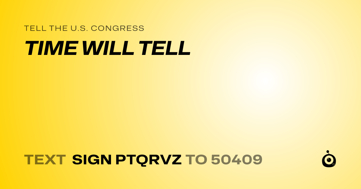 A shareable card that reads "tell the U.S. Congress: TIME WILL TELL" followed by "text sign PTQRVZ to 50409"