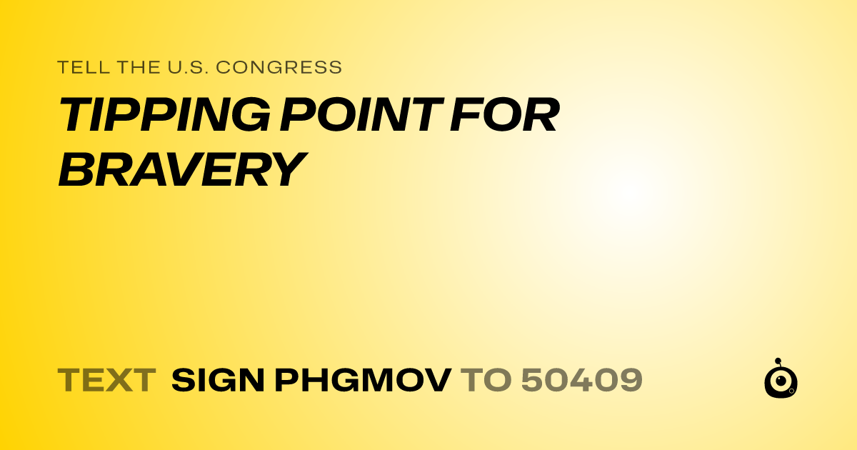 A shareable card that reads "tell the U.S. Congress: TIPPING POINT FOR BRAVERY" followed by "text sign PHGMOV to 50409"