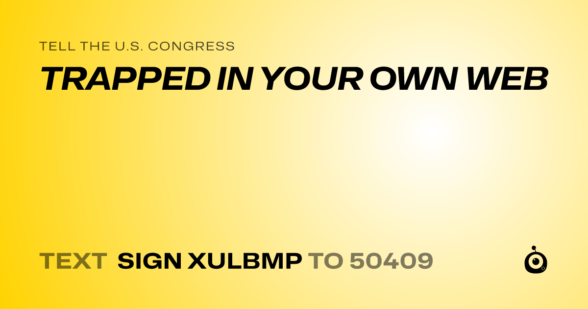 A shareable card that reads "tell the U.S. Congress: TRAPPED IN YOUR OWN WEB" followed by "text sign XULBMP to 50409"