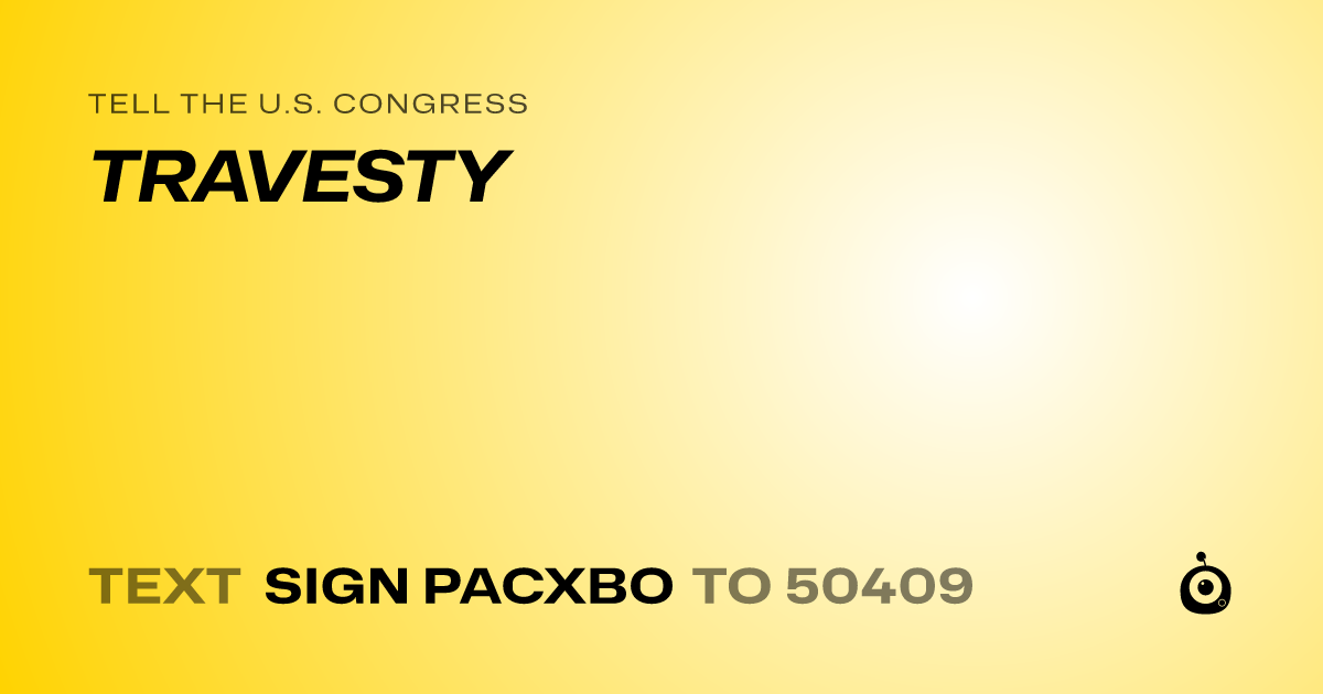 A shareable card that reads "tell the U.S. Congress: TRAVESTY" followed by "text sign PACXBO to 50409"