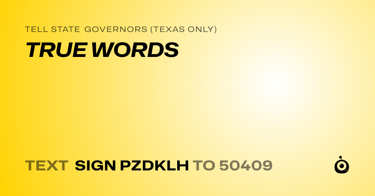 A shareable card that reads "tell State Governors (Texas only): TRUE WORDS" followed by "text sign PZDKLH to 50409"