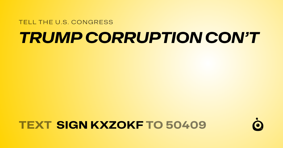 A shareable card that reads "tell the U.S. Congress: TRUMP CORRUPTION CON’T" followed by "text sign KXZOKF to 50409"