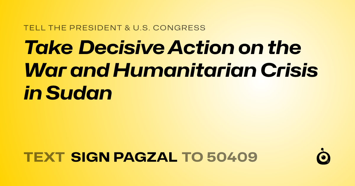 A shareable card that reads "tell the President & U.S. Congress: Take Decisive Action on the War and Humanitarian Crisis in Sudan" followed by "text sign PAGZAL to 50409"