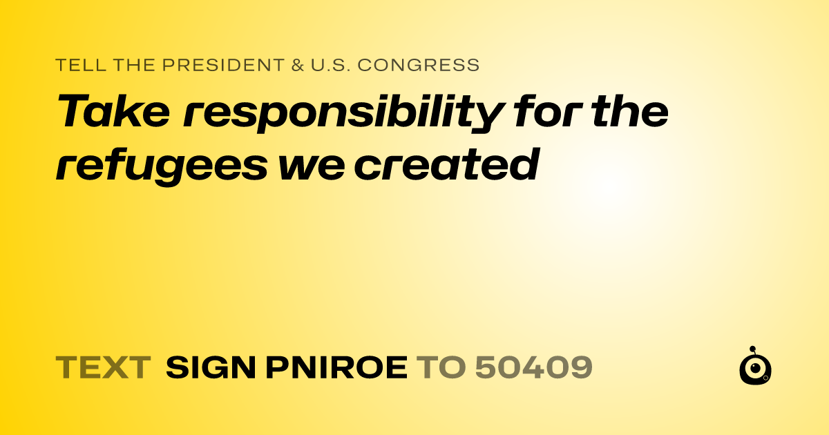 A shareable card that reads "tell the President & U.S. Congress: Take responsibility for the refugees we created" followed by "text sign PNIROE to 50409"