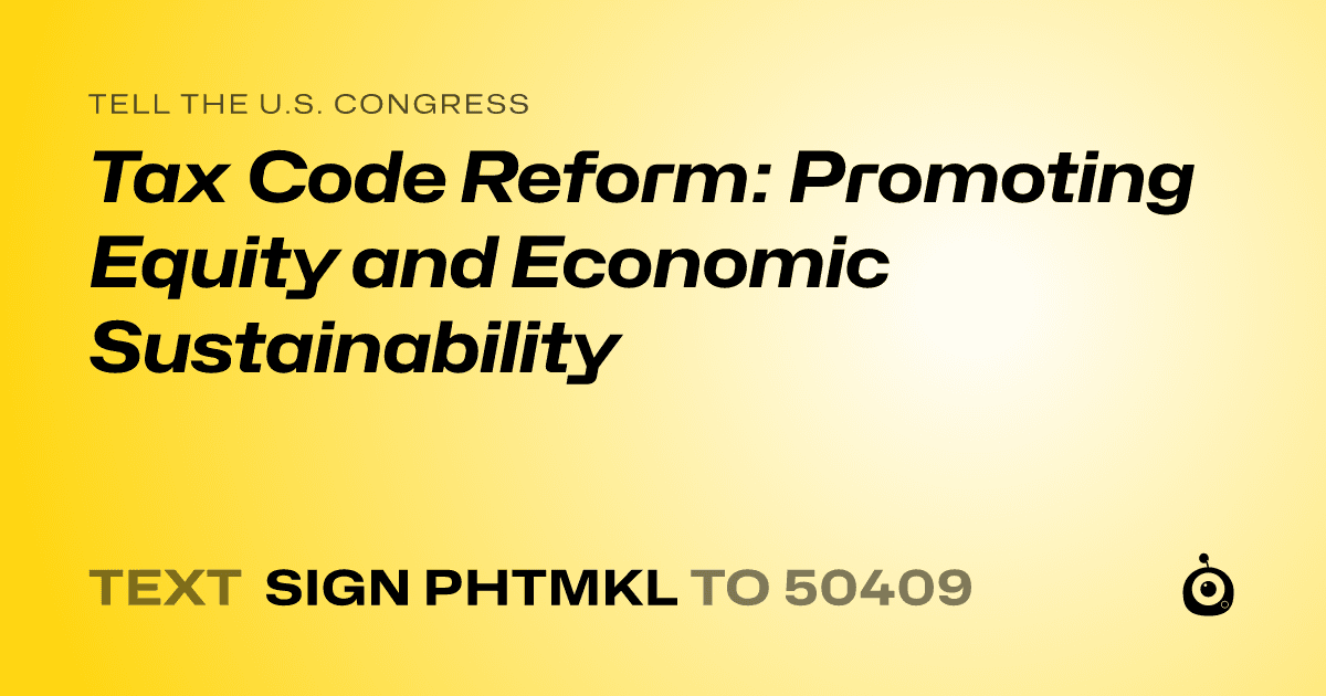 A shareable card that reads "tell the U.S. Congress: Tax Code Reform: Promoting Equity and Economic Sustainability" followed by "text sign PHTMKL to 50409"