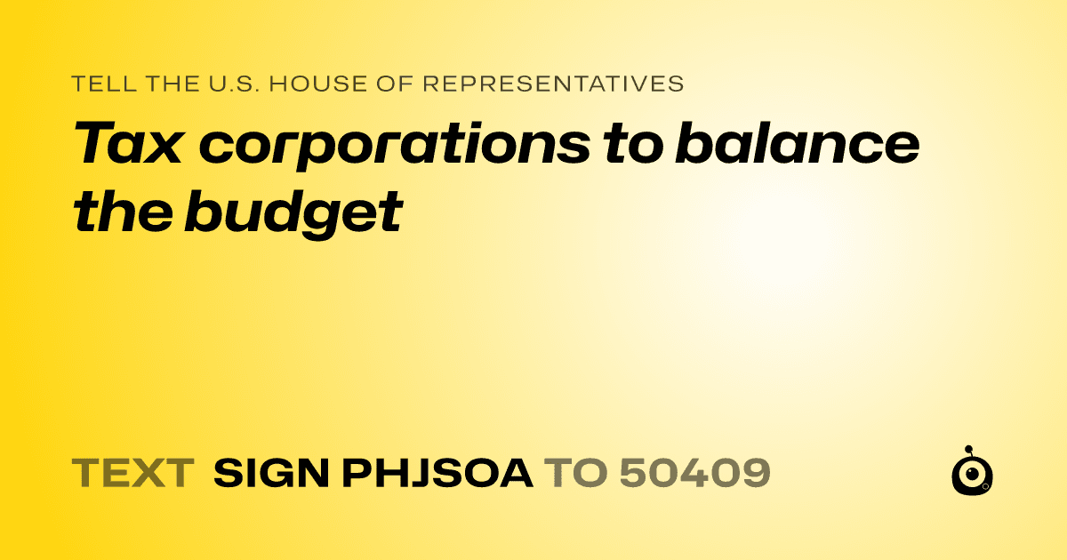 A shareable card that reads "tell the U.S. House of Representatives: Tax corporations to balance the budget" followed by "text sign PHJSOA to 50409"