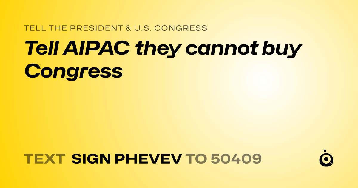 A shareable card that reads "tell the President & U.S. Congress: Tell AIPAC they cannot buy Congress" followed by "text sign PHEVEV to 50409"