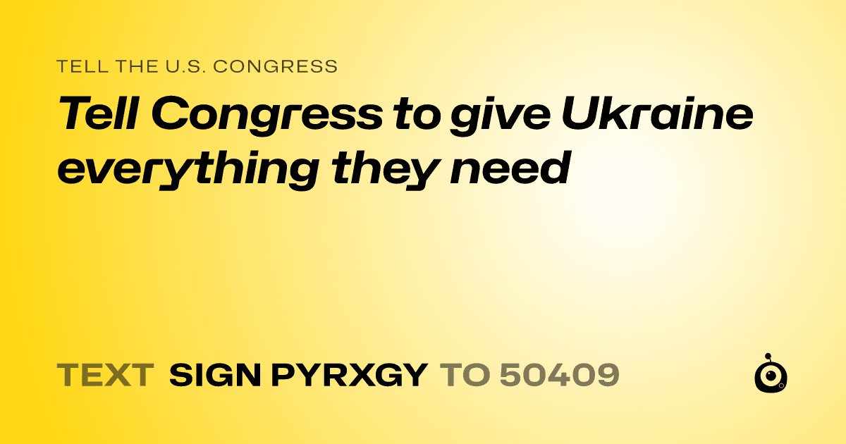 A shareable card that reads "tell the U.S. Congress: Tell Congress to give Ukraine everything they need" followed by "text sign PYRXGY to 50409"