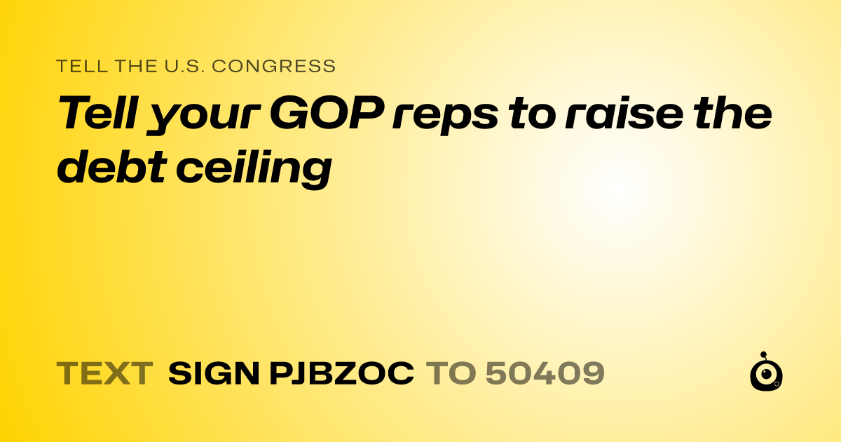 A shareable card that reads "tell the U.S. Congress: Tell your GOP reps to raise the debt ceiling" followed by "text sign PJBZOC to 50409"