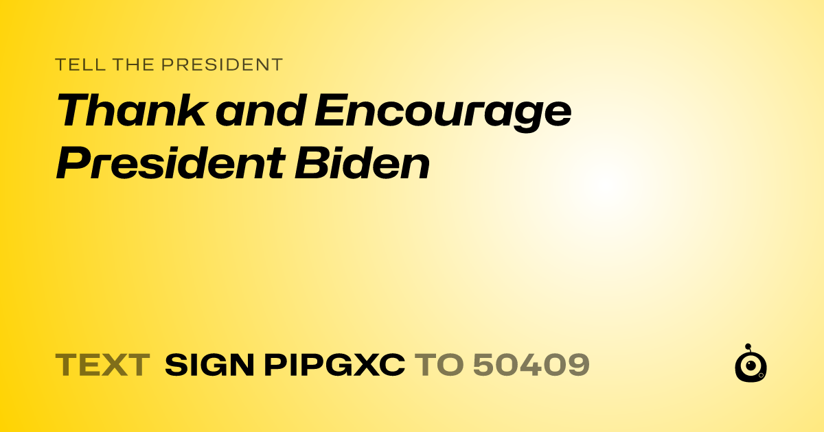 A shareable card that reads "tell the President: Thank and Encourage President Biden" followed by "text sign PIPGXC to 50409"