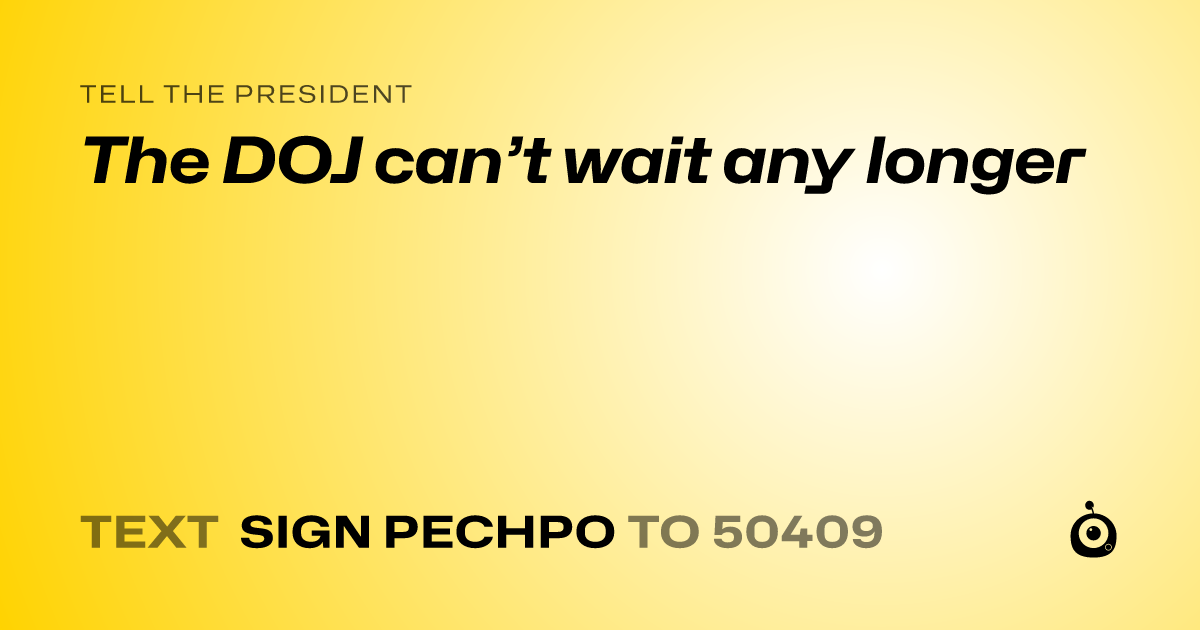 A shareable card that reads "tell the President: The DOJ can’t wait any longer" followed by "text sign PECHPO to 50409"