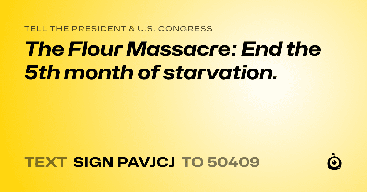 A shareable card that reads "tell the President & U.S. Congress: The Flour Massacre: End the 5th month of starvation." followed by "text sign PAVJCJ to 50409"