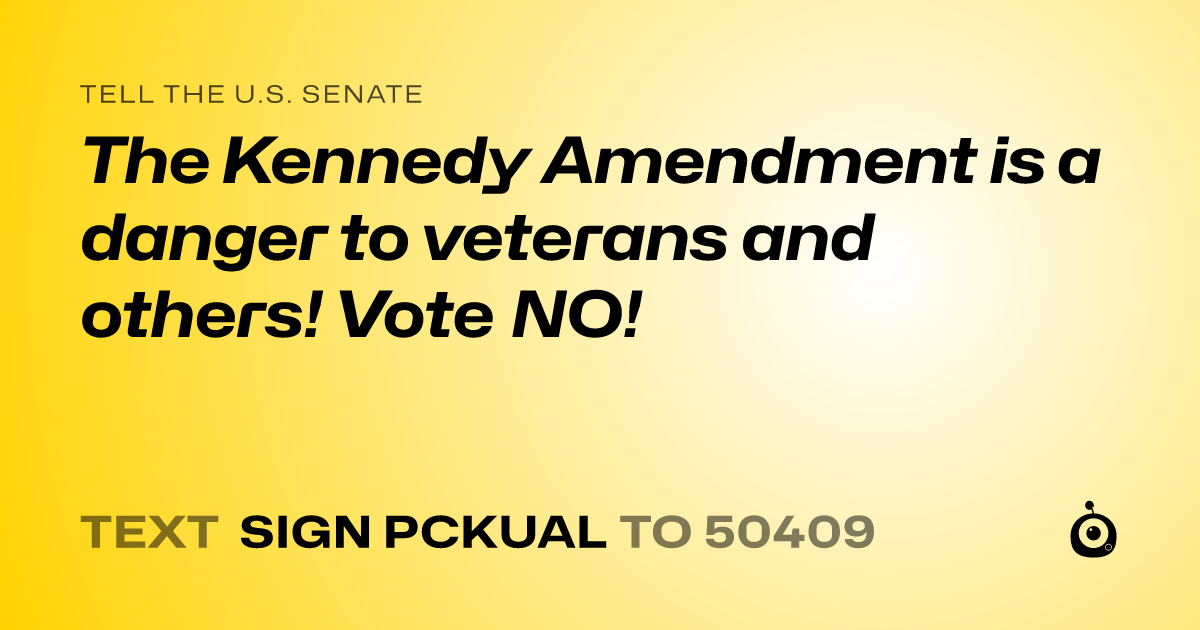 A shareable card that reads "tell the U.S. Senate: The Kennedy Amendment is a danger to veterans and others! Vote NO!" followed by "text sign PCKUAL to 50409"