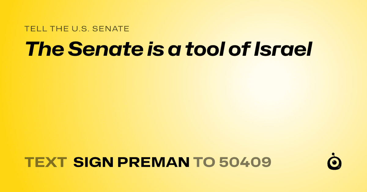 A shareable card that reads "tell the U.S. Senate: The Senate is a tool of Israel" followed by "text sign PREMAN to 50409"