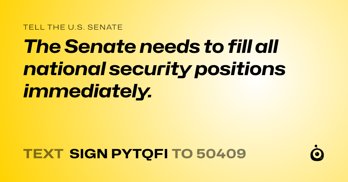 A shareable card that reads "tell the U.S. Senate: The Senate needs to fill all national security positions immediately." followed by "text sign PYTQFI to 50409"