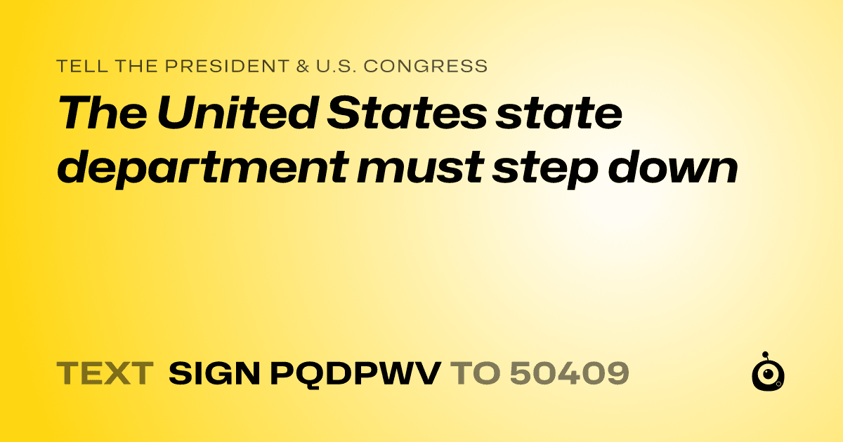 A shareable card that reads "tell the President & U.S. Congress: The United States state department must step down" followed by "text sign PQDPWV to 50409"