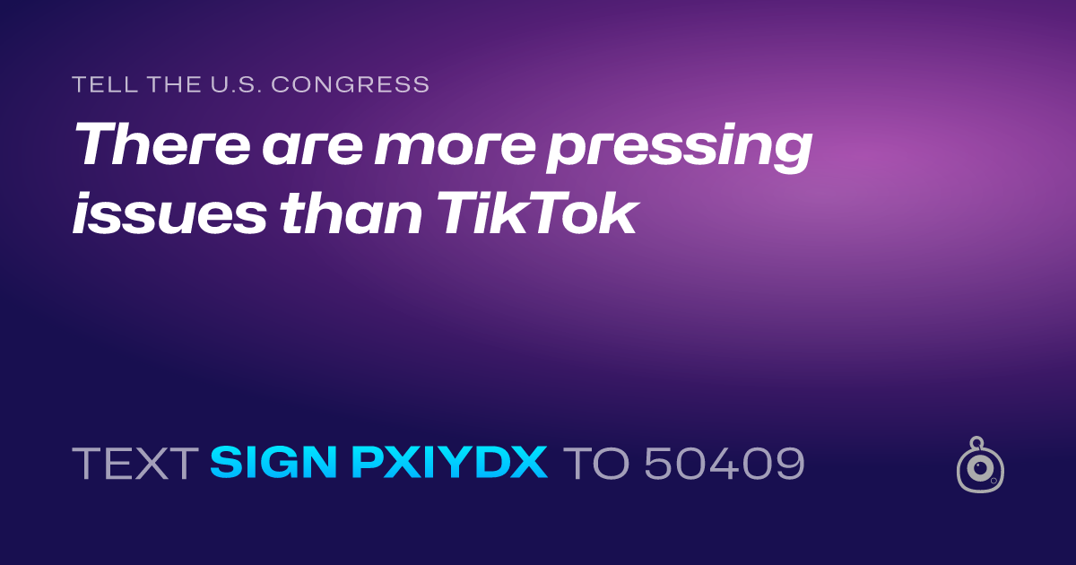 A shareable card that reads "tell the U.S. Congress: There are more pressing issues than TikTok" followed by "text sign PXIYDX to 50409"